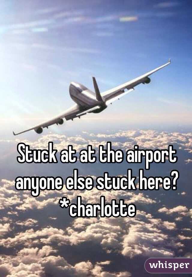 Stuck at at the airport anyone else stuck here? *charlotte 