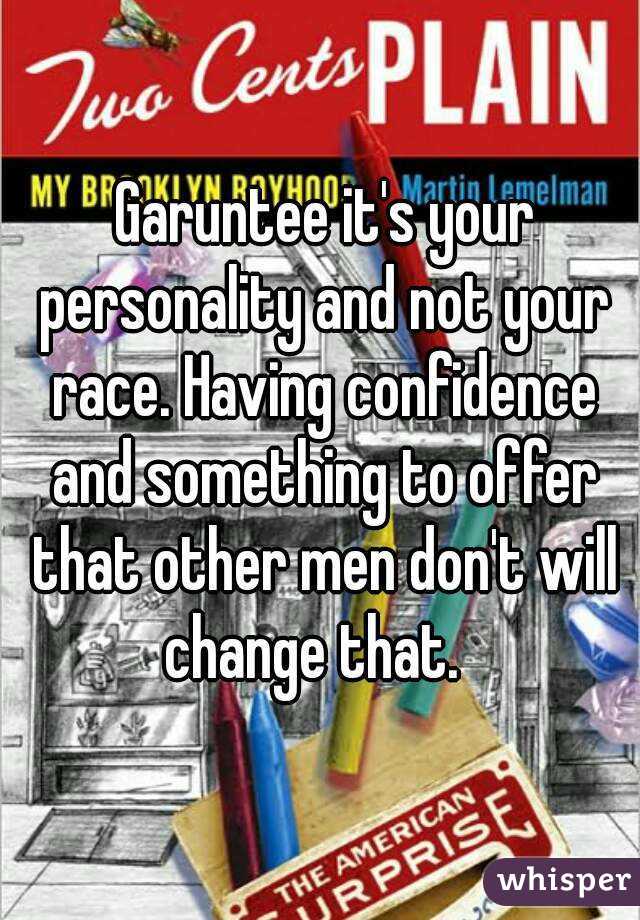  Garuntee it's your personality and not your race. Having confidence and something to offer that other men don't will change that.  