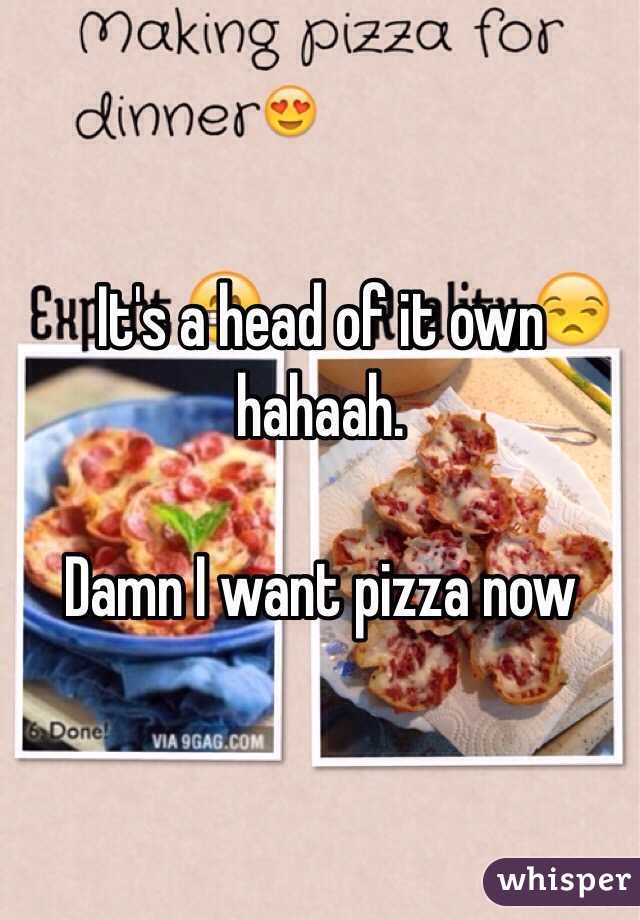 It's a head of it own hahaah.

Damn I want pizza now 