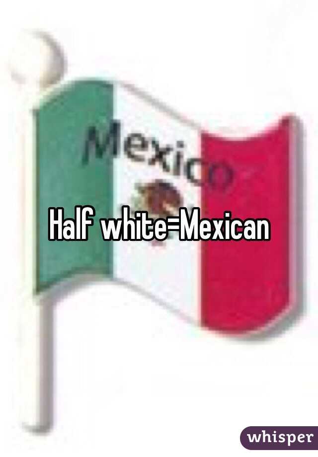 Half white=Mexican 