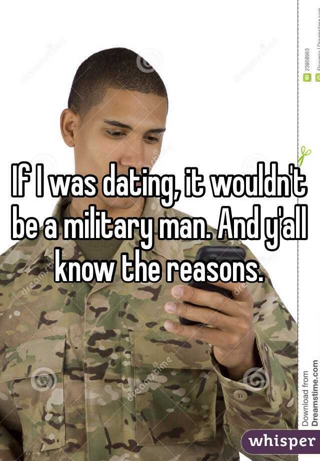 If I was dating, it wouldn't be a military man. And y'all know the reasons.