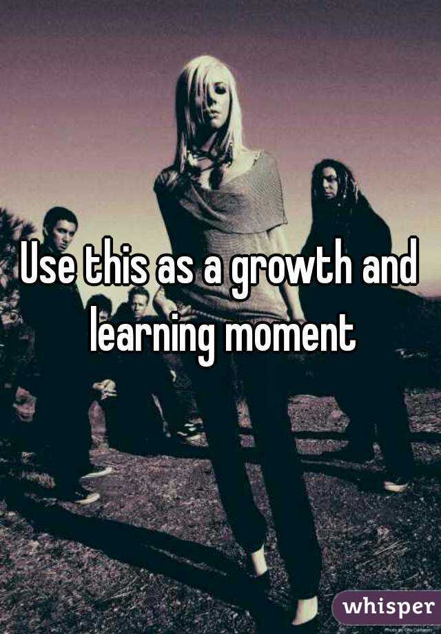 Use this as a growth and learning moment