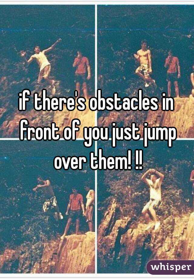 if there's obstacles in front of you just jump over them! !!