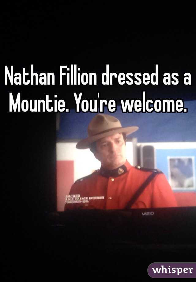 Nathan Fillion dressed as a Mountie. You're welcome.