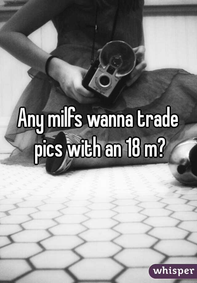 Any milfs wanna trade pics with an 18 m?