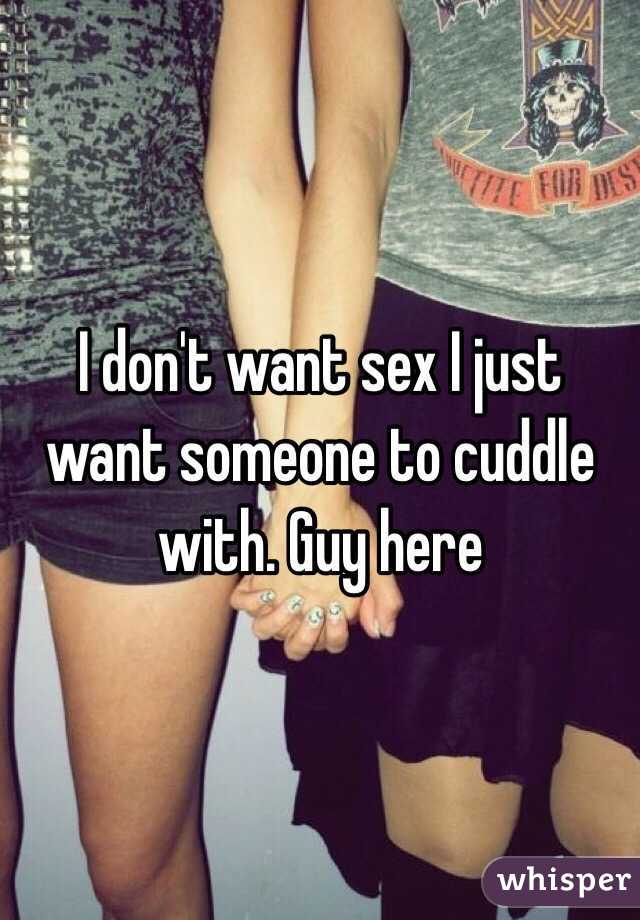 I don't want sex I just want someone to cuddle with. Guy here 