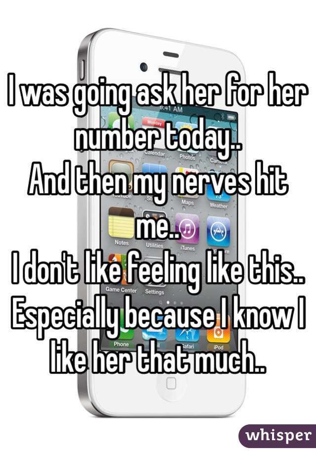 I was going ask her for her number today..
And then my nerves hit me..
I don't like feeling like this..
Especially because I know I like her that much..