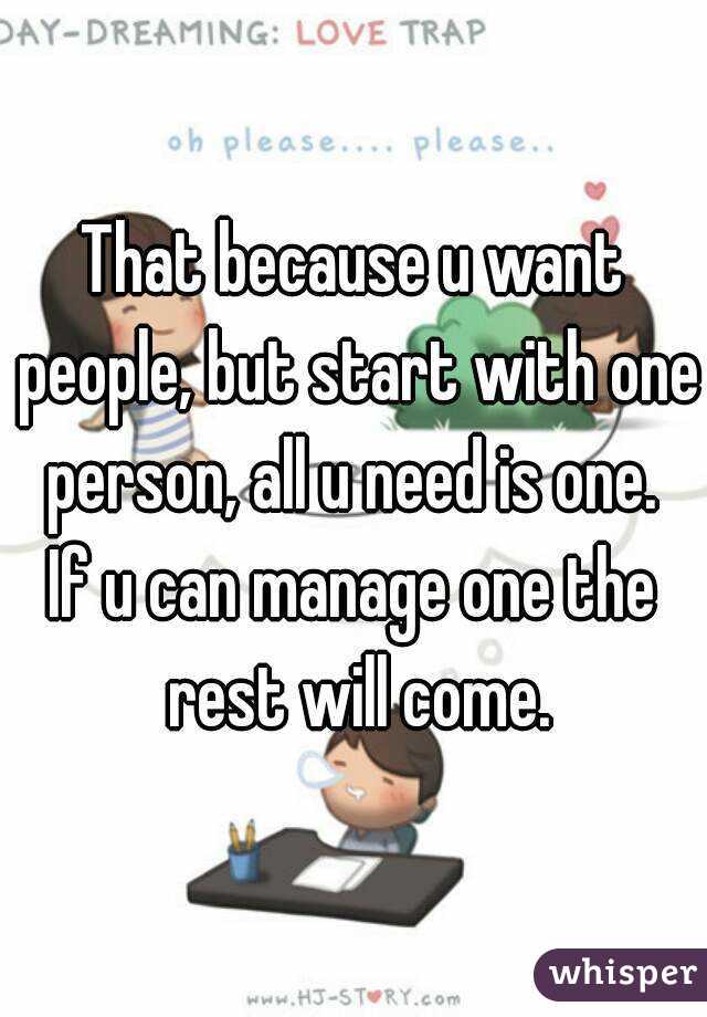 That because u want people, but start with one person, all u need is one. 
If u can manage one the rest will come.