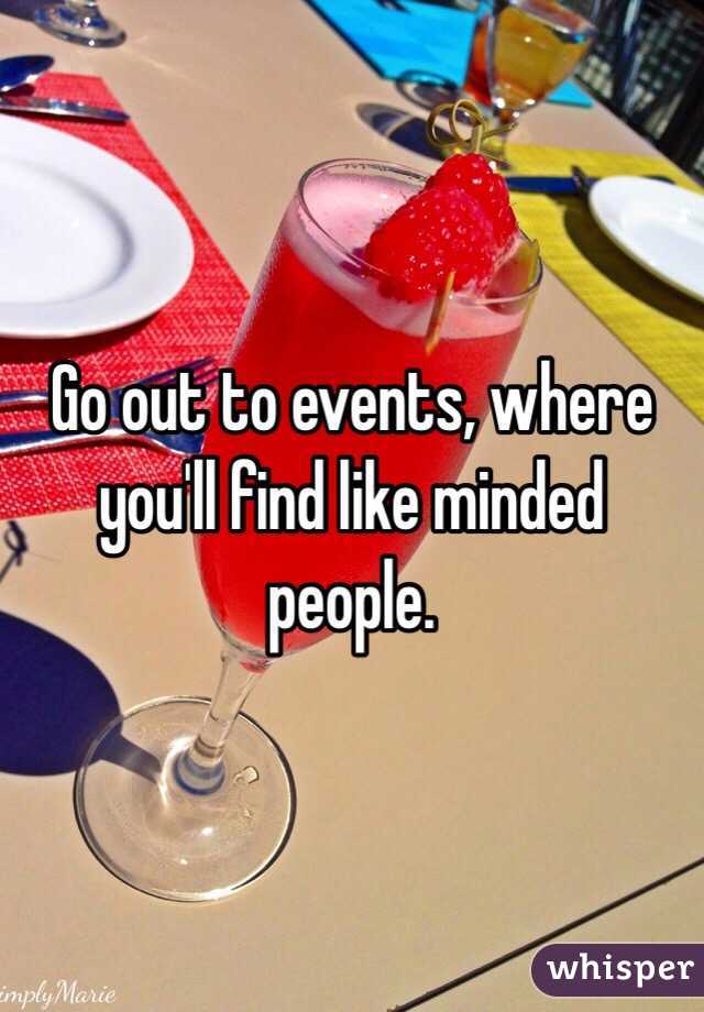 Go out to events, where you'll find like minded people.