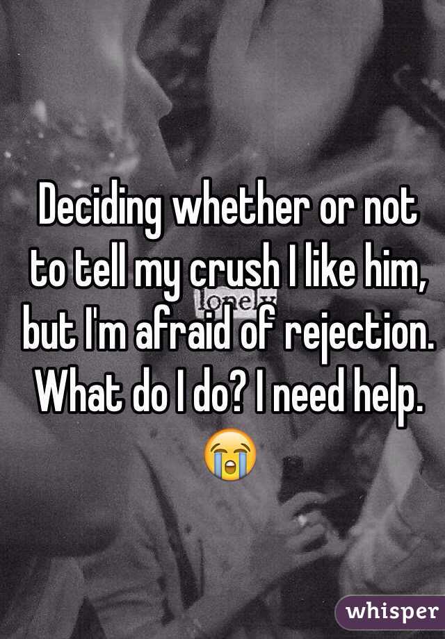 Deciding whether or not to tell my crush I like him, but I'm afraid of rejection. What do I do? I need help. 😭