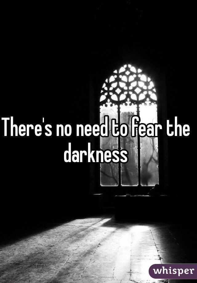 There's no need to fear the darkness 