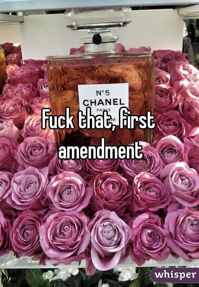 Fuck that, first amendment