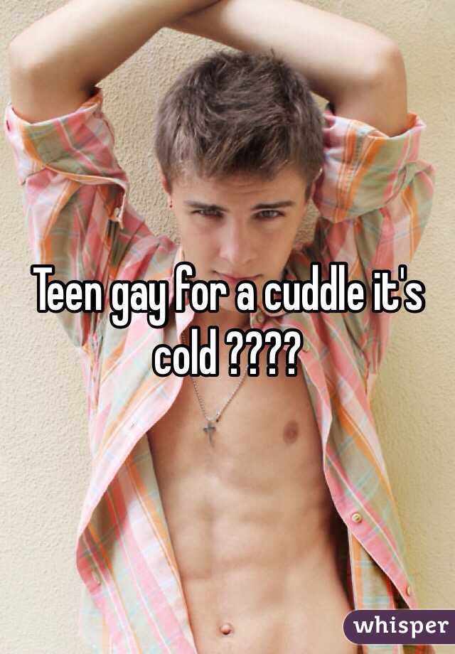 Teen gay for a cuddle it's cold ????