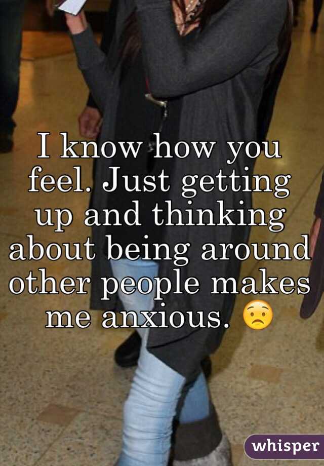 I know how you feel. Just getting up and thinking about being around other people makes me anxious. 😟