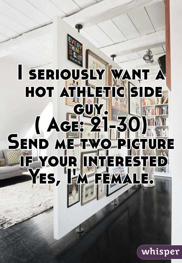 I seriously want a hot athletic side guy. 
( Age: 21-30)
Send me two picture if your interested
Yes, I'm female.