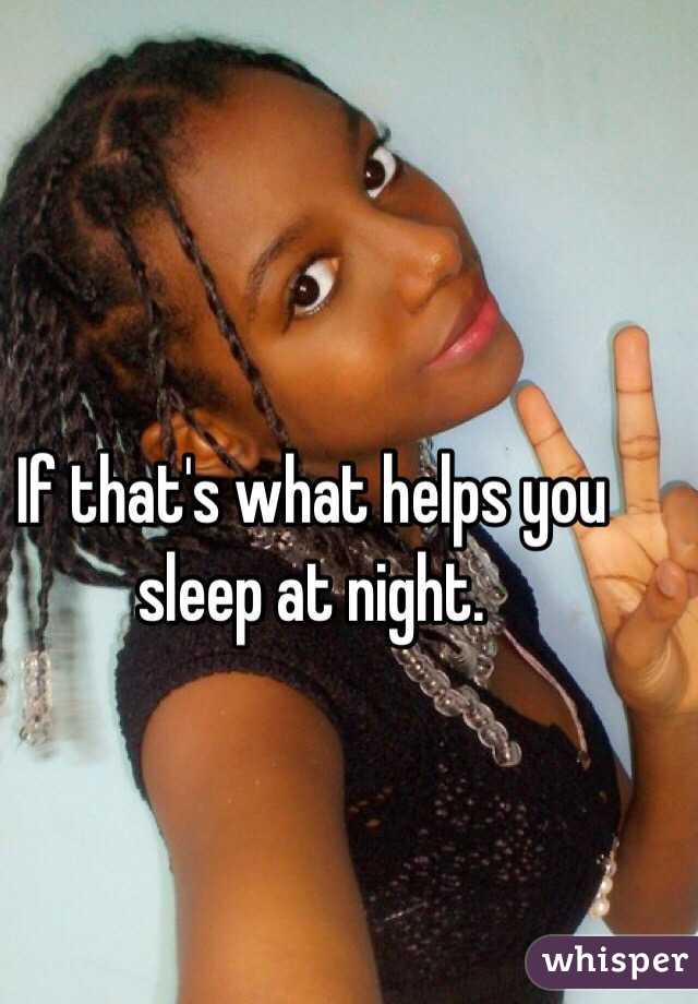 If that's what helps you sleep at night.