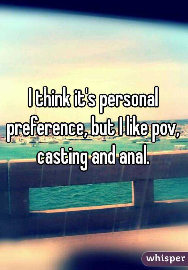 I think it's personal preference, but I like pov,  casting and anal. 