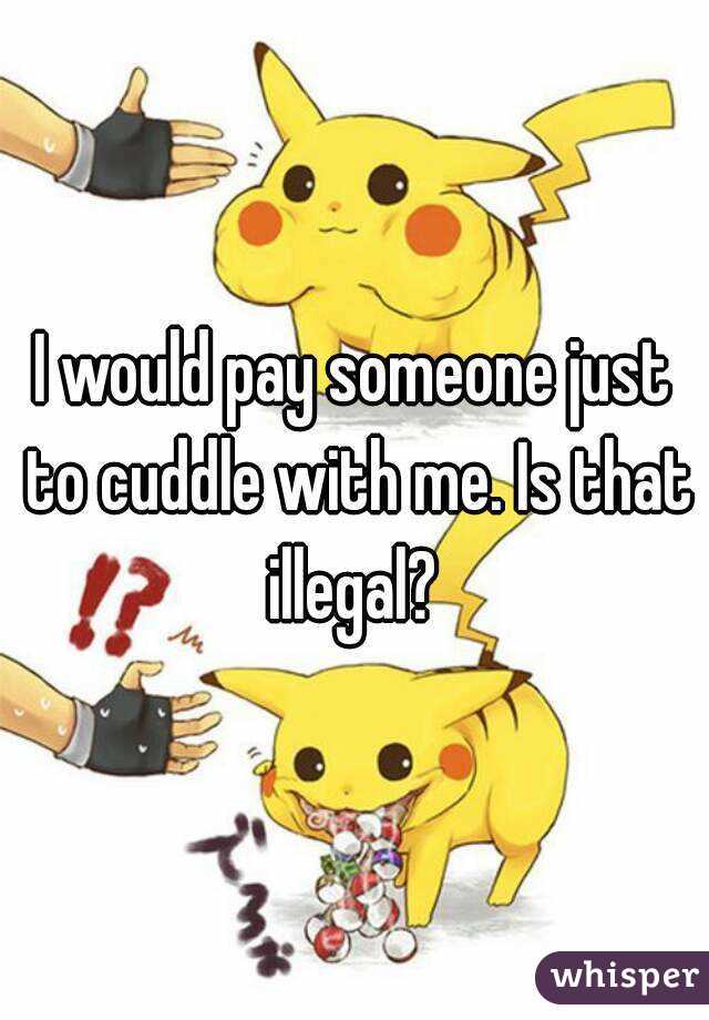 I would pay someone just to cuddle with me. Is that illegal? 