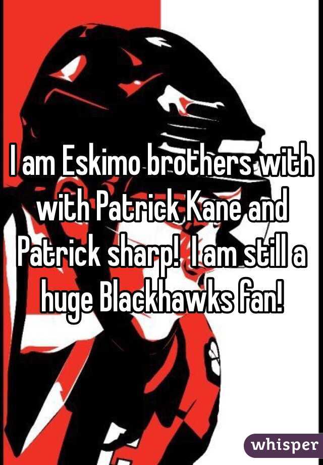 I am Eskimo brothers with with Patrick Kane and Patrick sharp!  I am still a huge Blackhawks fan! 