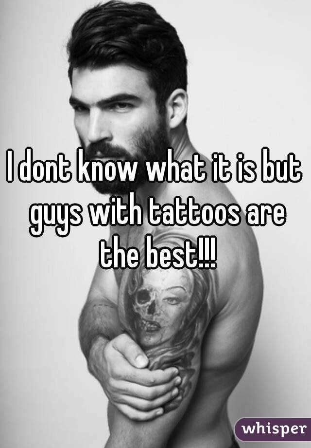 I dont know what it is but guys with tattoos are the best!!!