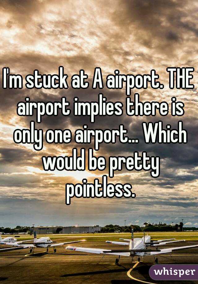 I'm stuck at A airport. THE airport implies there is only one airport... Which would be pretty pointless.