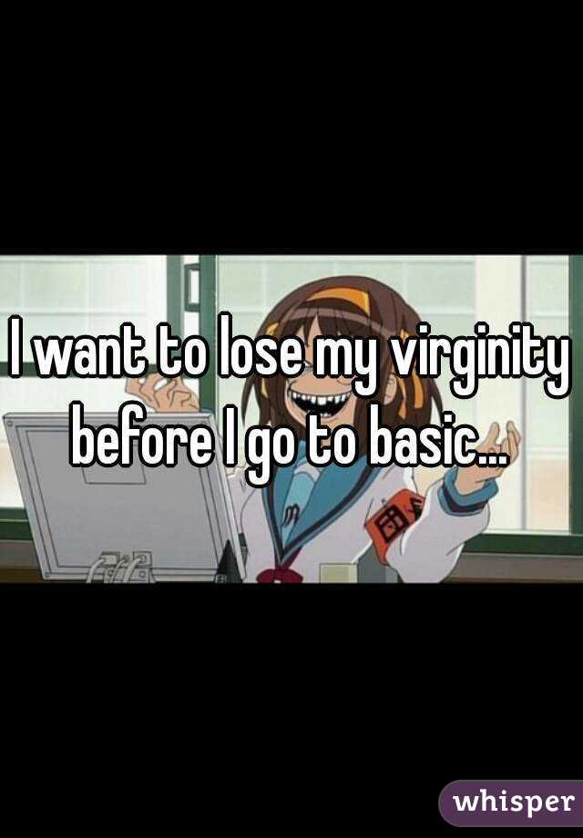 I want to lose my virginity before I go to basic... 