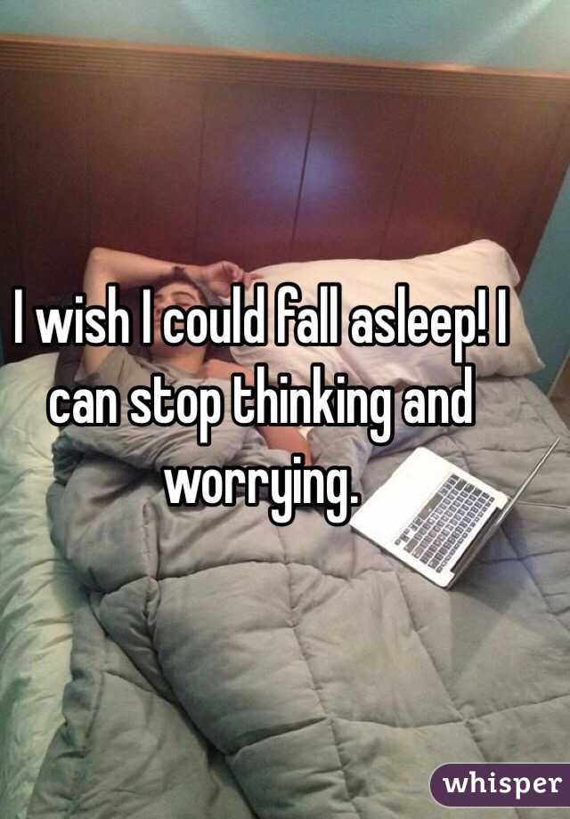 I wish I could fall asleep! I can stop thinking and worrying.