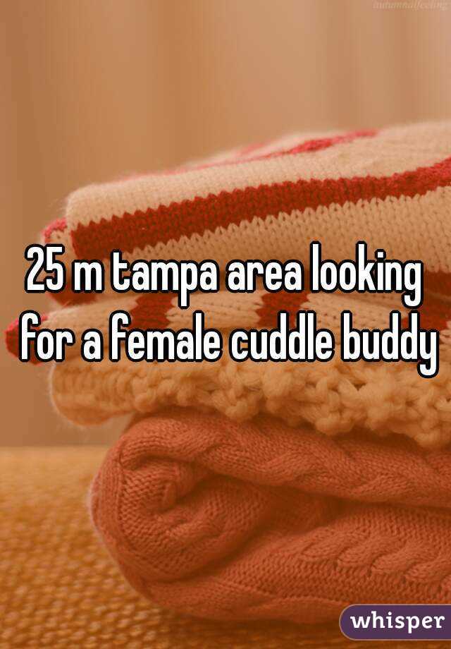 25 m tampa area looking for a female cuddle buddy