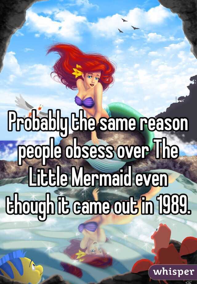 Probably the same reason people obsess over The Little Mermaid even though it came out in 1989.