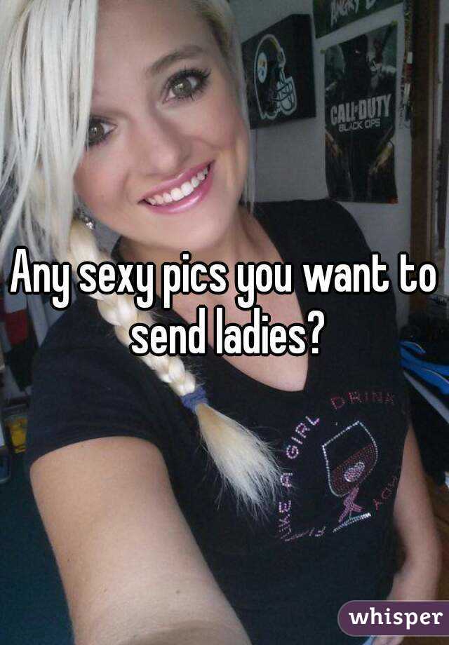 Any sexy pics you want to send ladies?