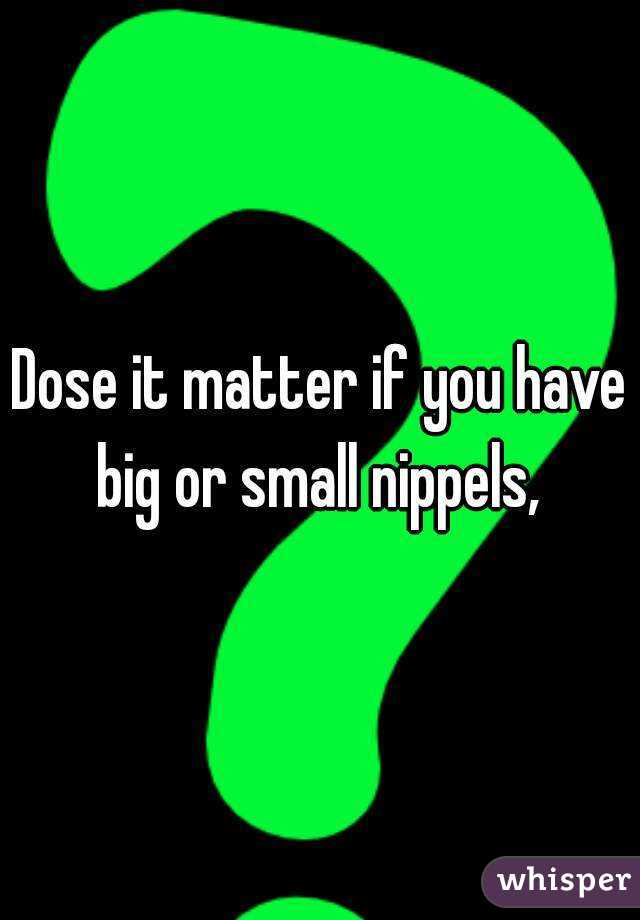 Dose it matter if you have big or small nippels, 