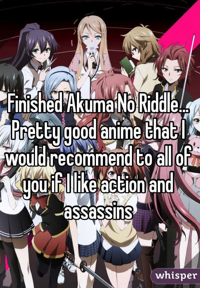 Finished Akuma No Riddle... Pretty good anime that I would recommend to all of you if I like action and assassins