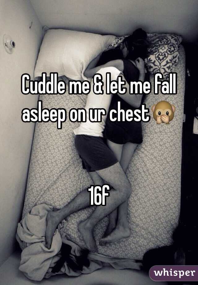 Cuddle me & let me fall asleep on ur chest🙊 


16f 