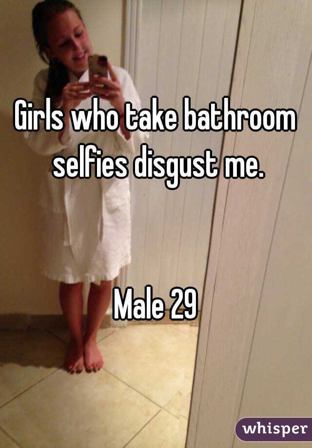 Girls who take bathroom selfies disgust me.


Male 29