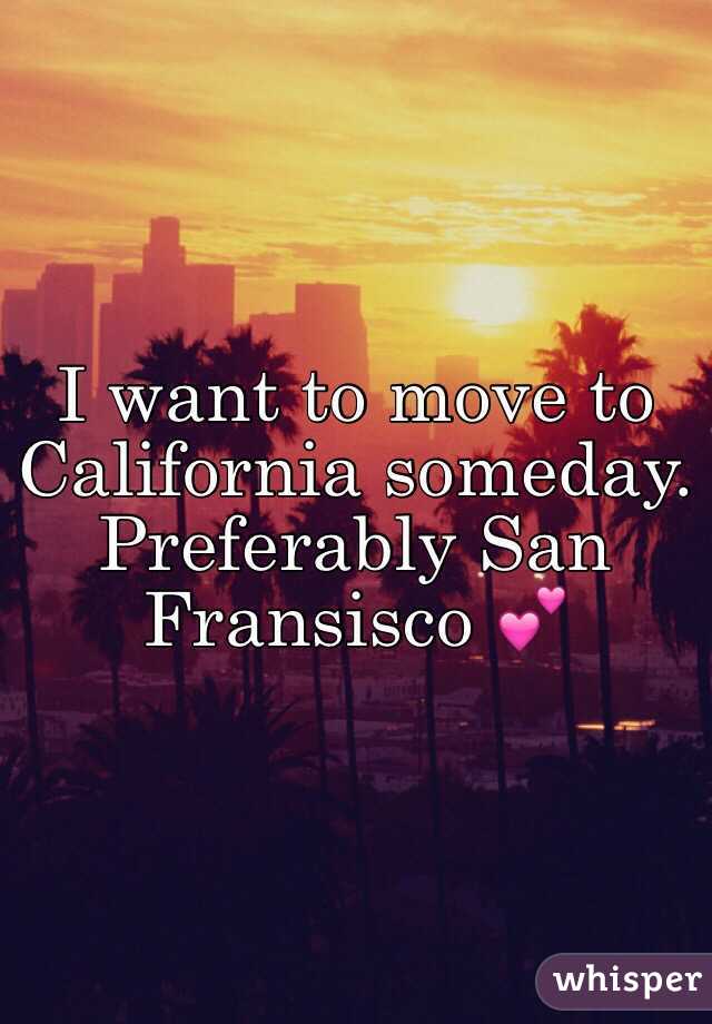 I want to move to California someday. Preferably San Fransisco 💕
