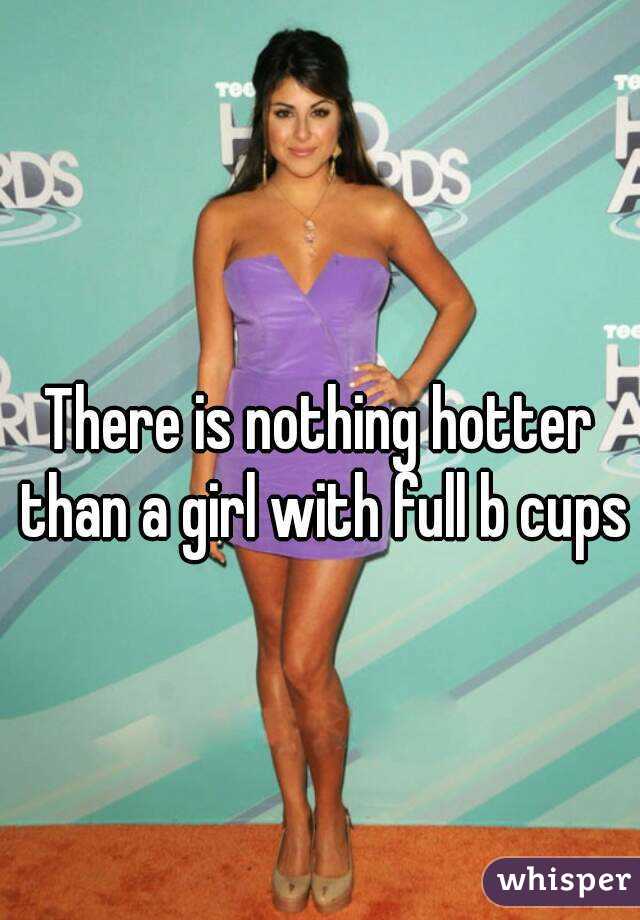 There is nothing hotter than a girl with full b cups