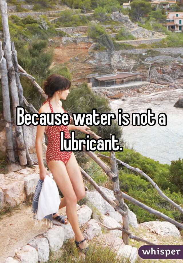 Because water is not a lubricant. 