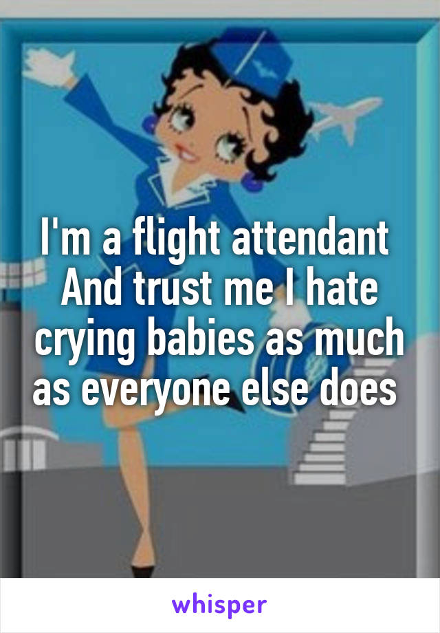 I'm a flight attendant 
And trust me I hate crying babies as much as everyone else does 