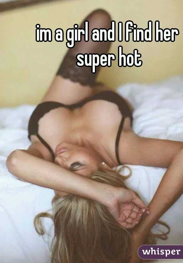 im a girl and I find her super hot
 