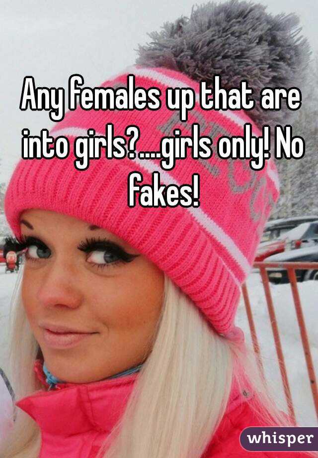 Any females up that are into girls?....girls only! No fakes!