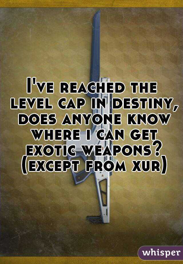 I've reached the level cap in destiny, does anyone know where i can get exotic weapons? (except from xur)