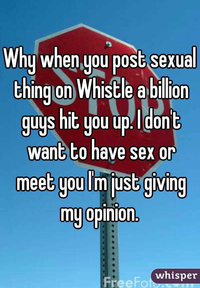 Why when you post sexual thing on Whistle a billion guys hit you up. I don't want to have sex or meet you I'm just giving my opinion. 