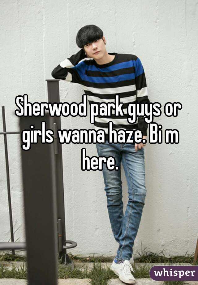 Sherwood park guys or girls wanna haze. Bi m here.