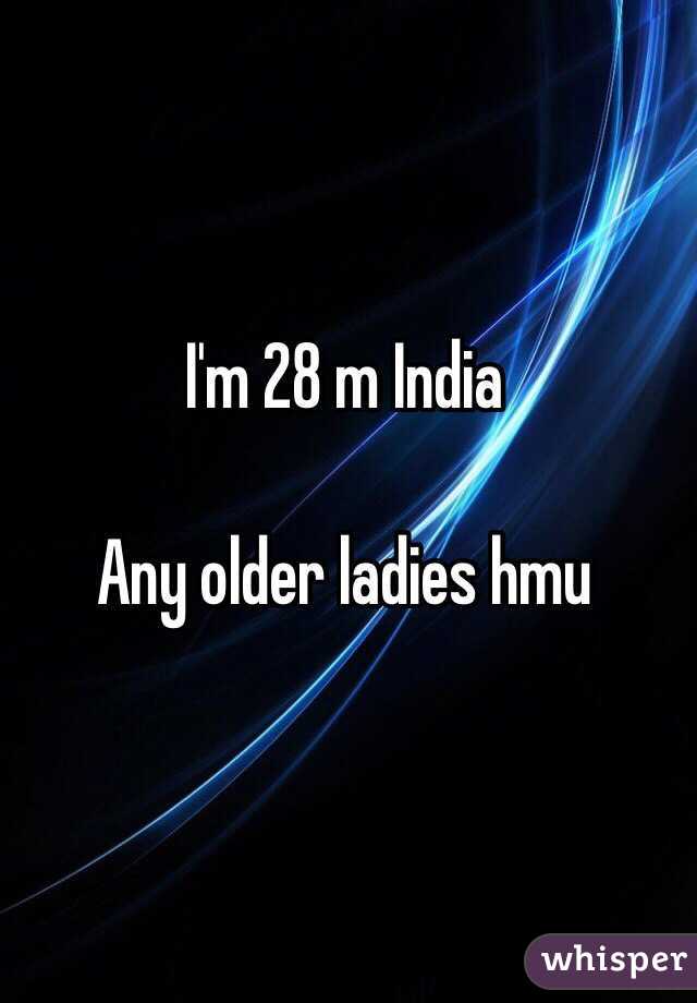 I'm 28 m India 

Any older ladies hmu 

