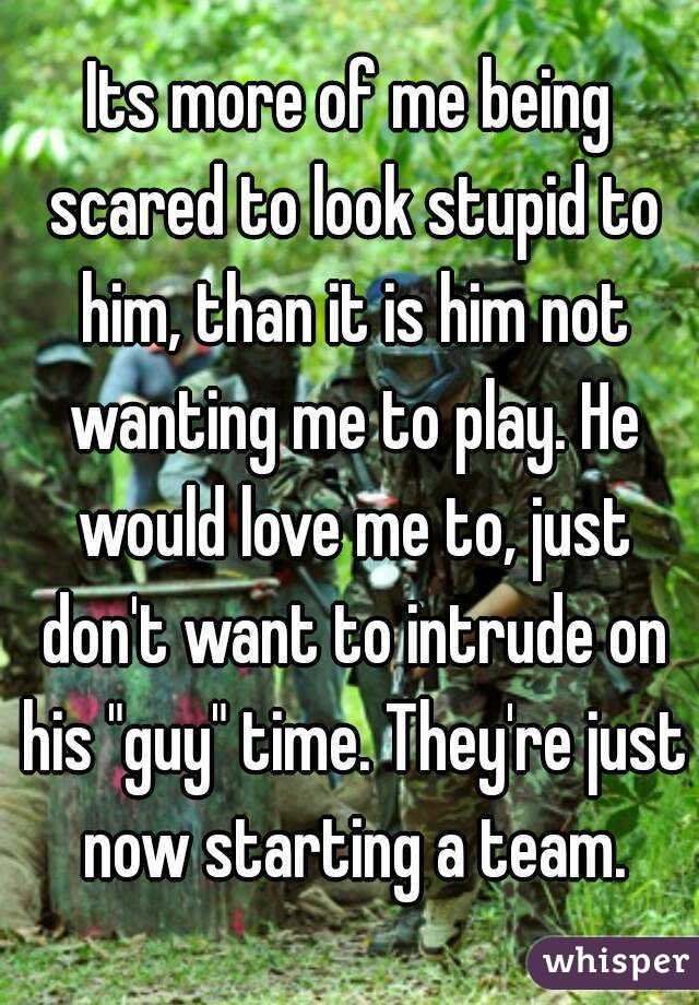 Its more of me being scared to look stupid to him, than it is him not wanting me to play. He would love me to, just don't want to intrude on his "guy" time. They're just now starting a team.