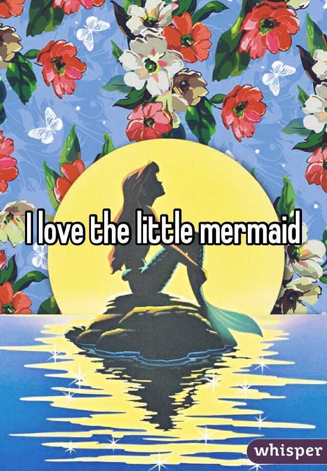 I love the little mermaid 