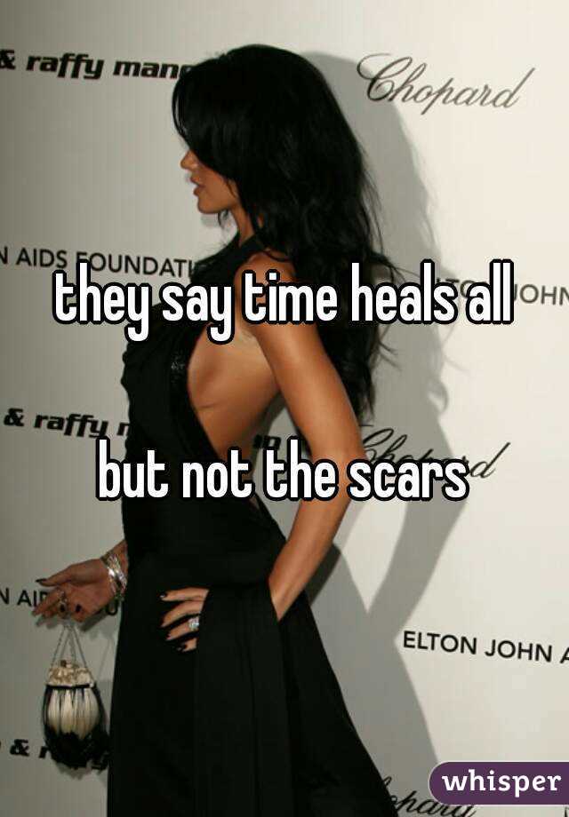 they say time heals all

but not the scars