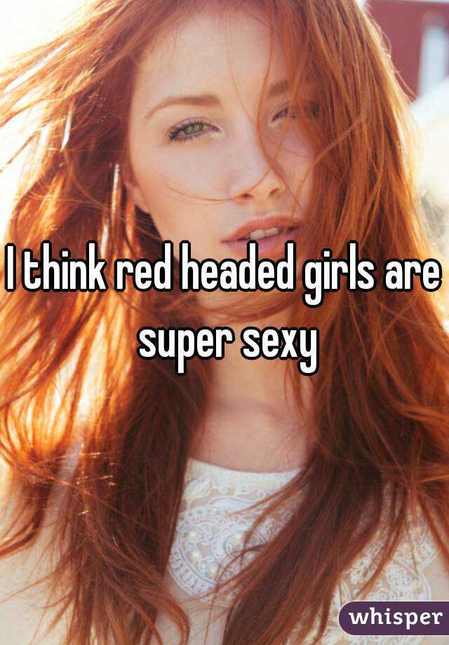 I think red headed girls are super sexy