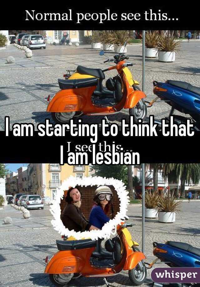 I am starting to think that I am lesbian 