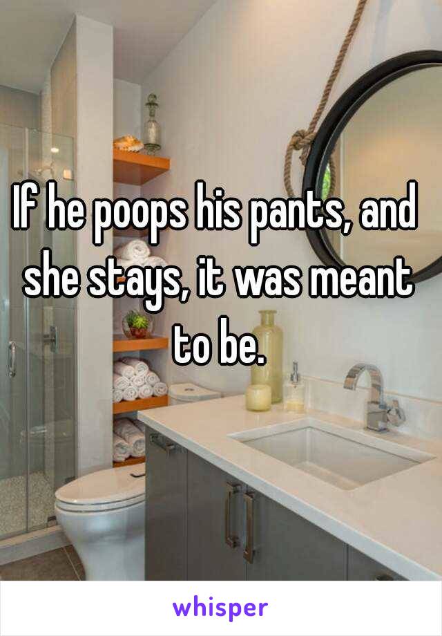 If he poops his pants, and she stays, it was meant to be.